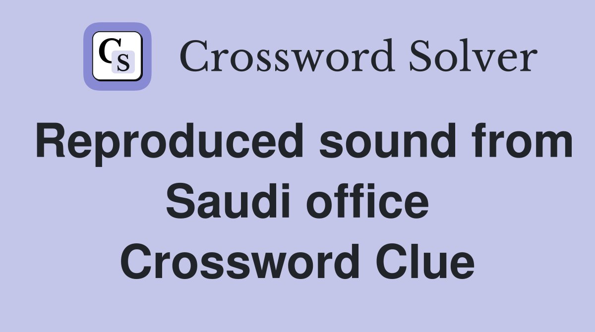 Reproduced sound from Saudi office Crossword Clue