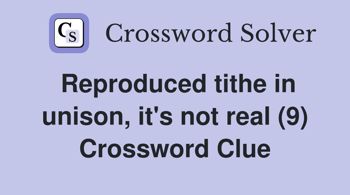 Reproduced tithe in unison, it's not real (9) Crossword Clue