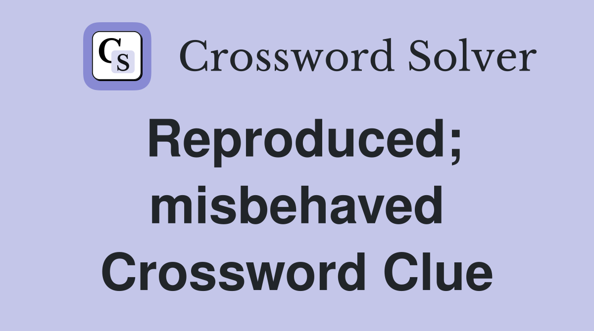 Reproduced; misbehaved Crossword Clue