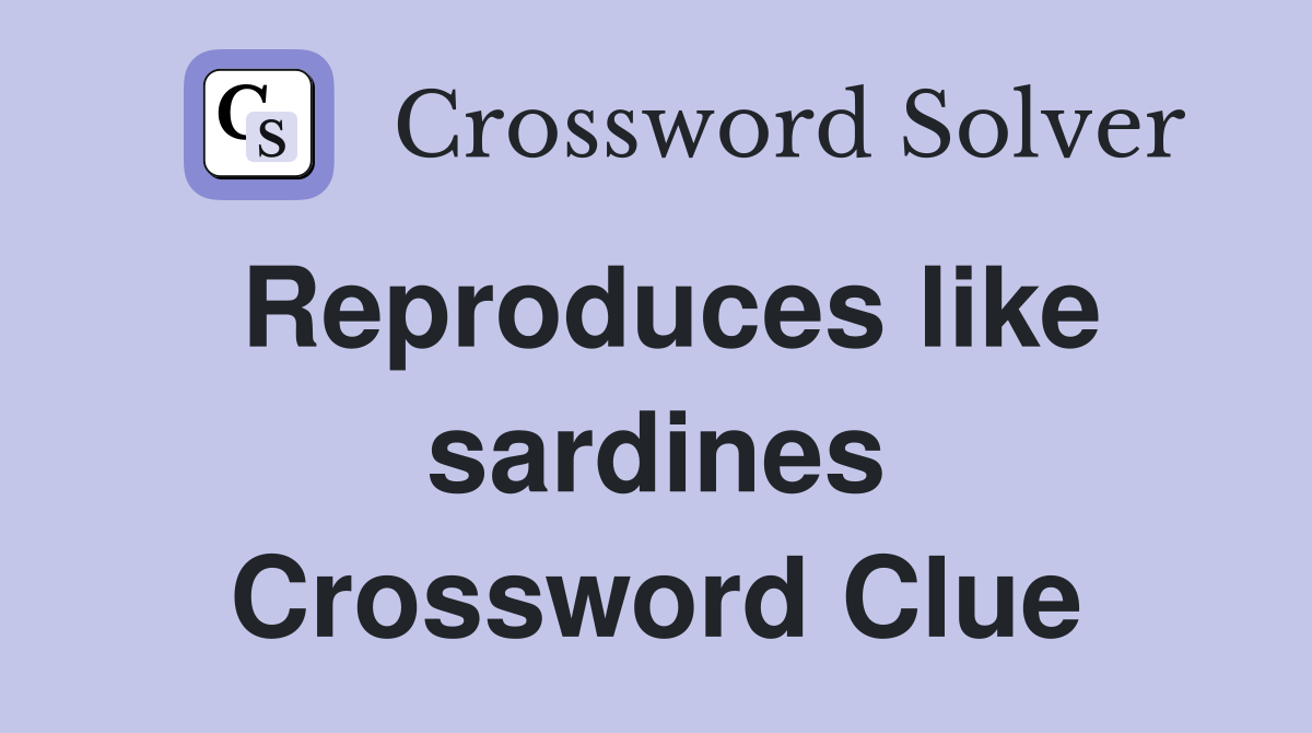 Reproduces like sardines Crossword Clue