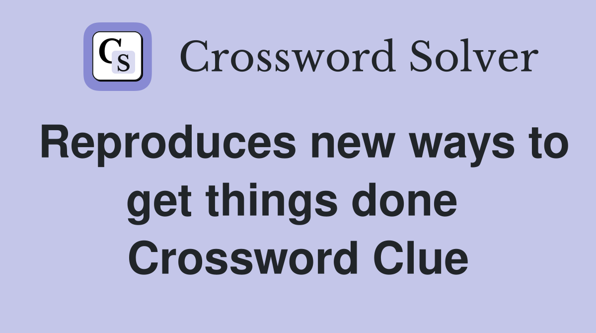 Reproduces new ways to get things done  Crossword Clue