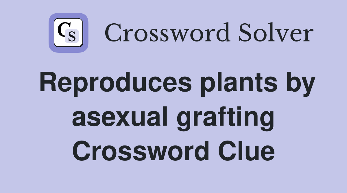 Reproduces plants by asexual grafting Crossword Clue