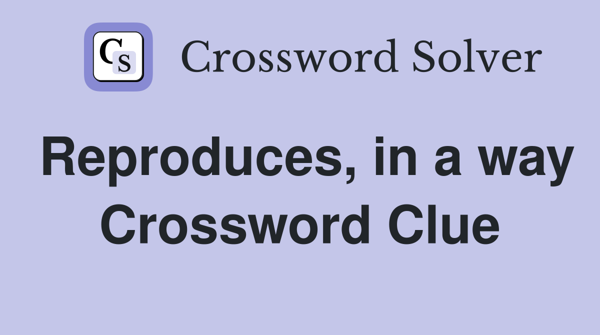 Reproduces, in a way Crossword Clue