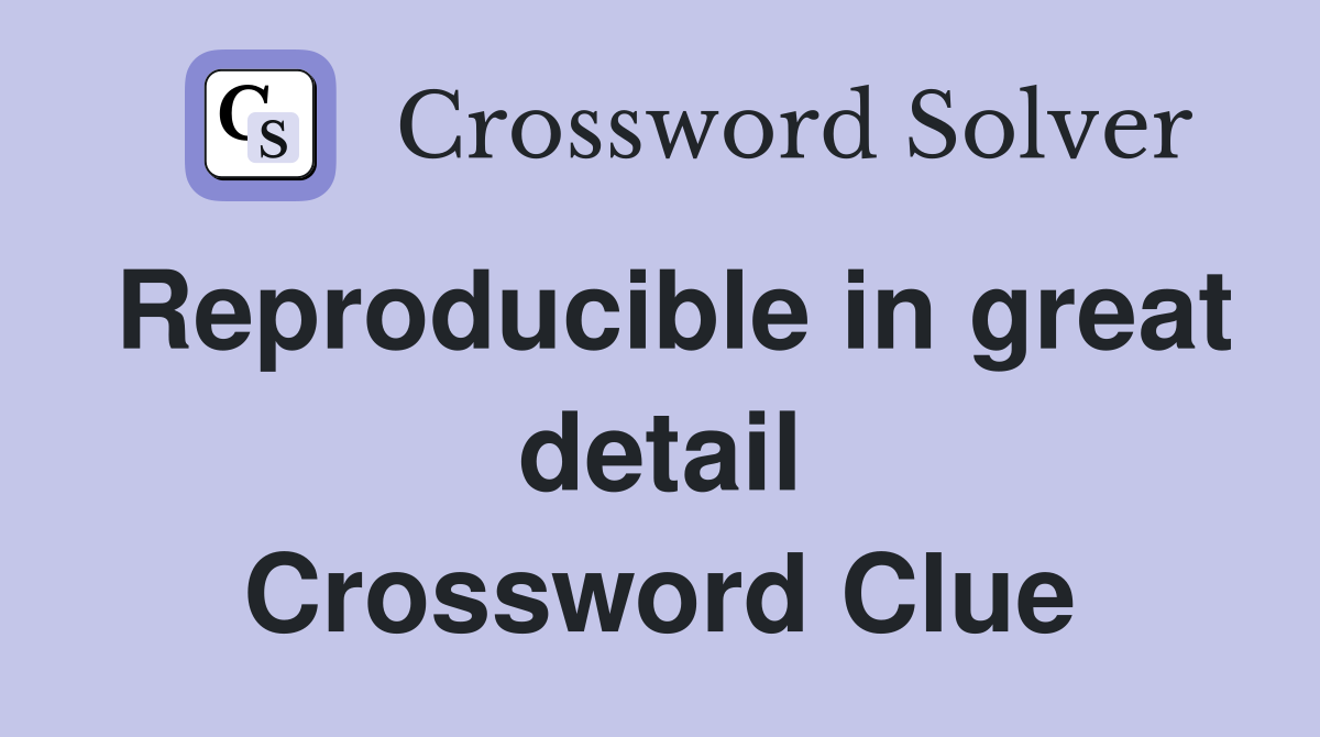 Reproducible in great detail Crossword Clue