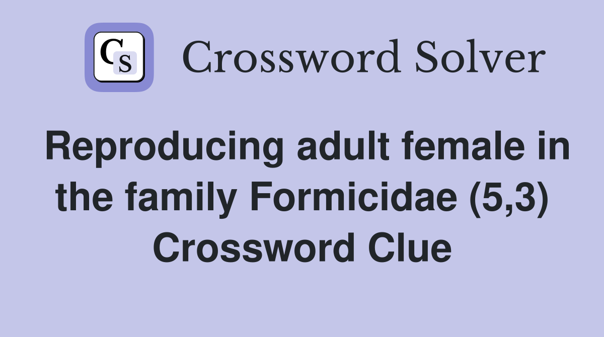 Reproducing adult female in the family Formicidae (5,3) Crossword Clue