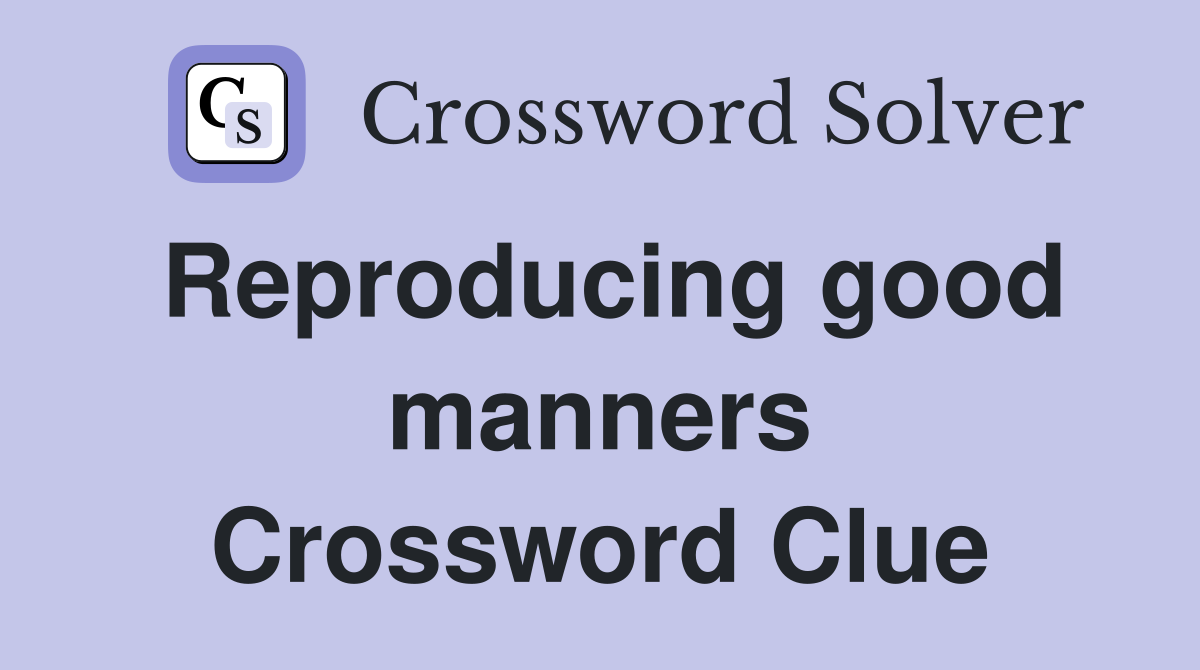 Reproducing good manners Crossword Clue