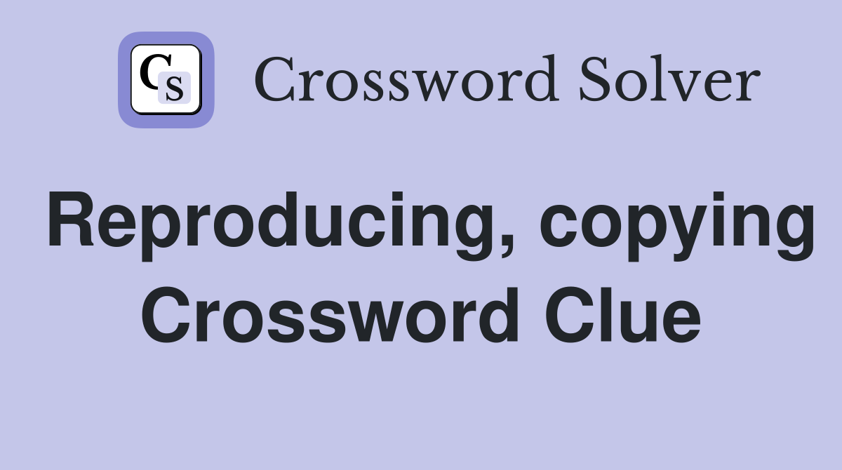 Reproducing, copying Crossword Clue