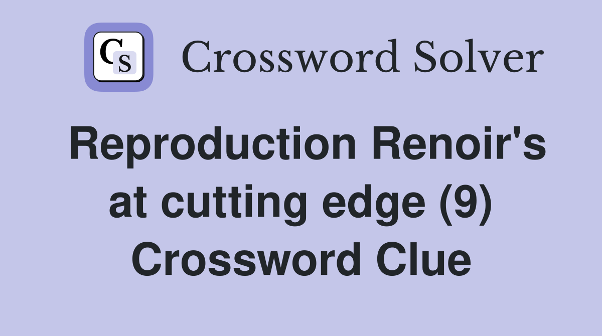 Reproduction Renoir's at cutting edge (9) Crossword Clue
