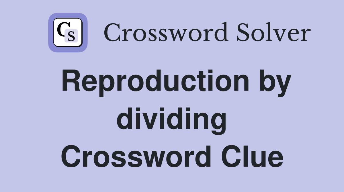 Reproduction by dividing Crossword Clue