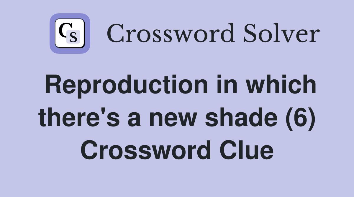 Reproduction in which there's a new shade (6) Crossword Clue