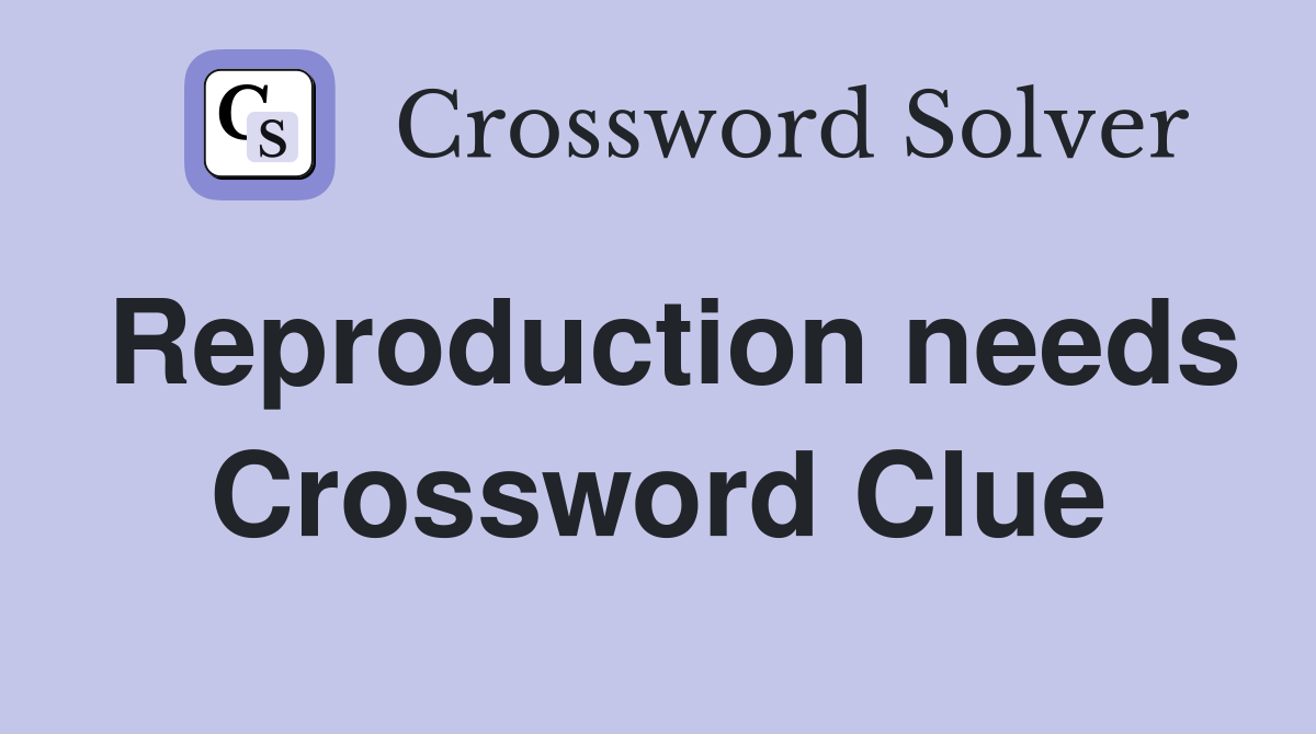 Reproduction needs Crossword Clue