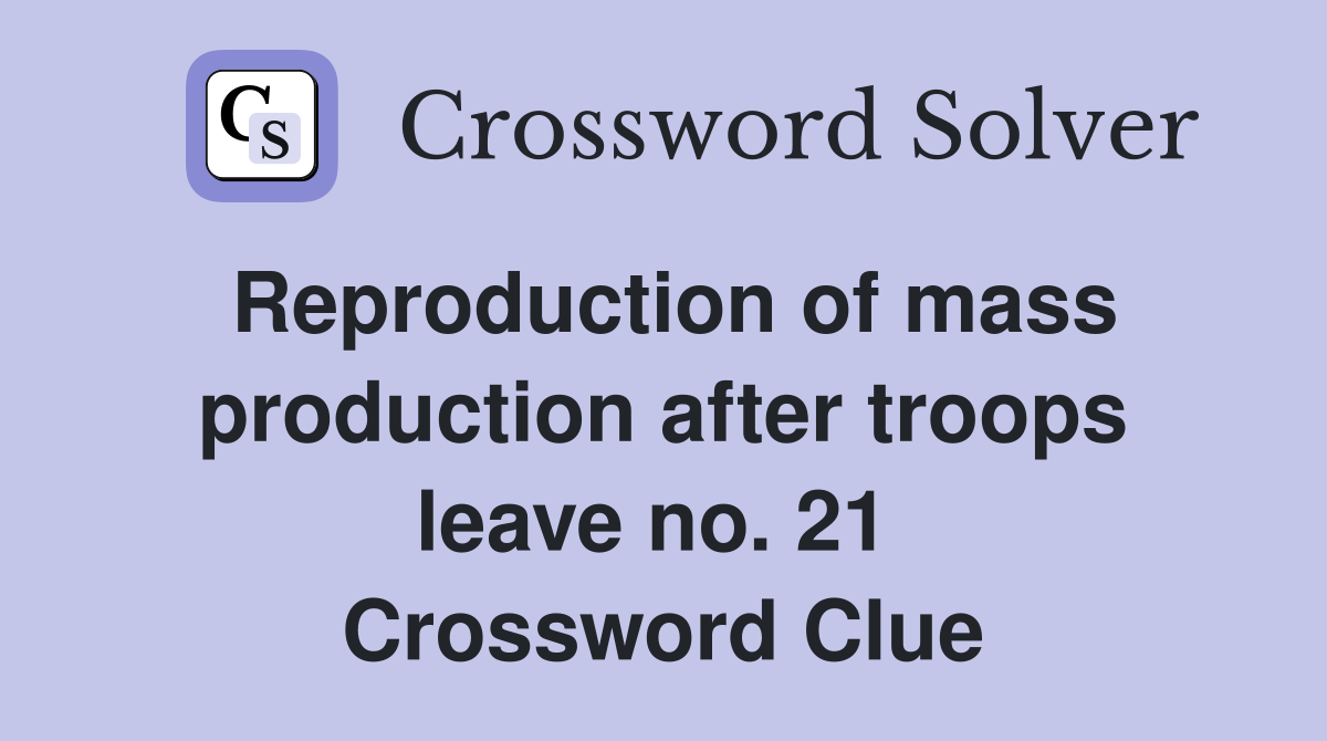 Reproduction of mass production after troops leave no. 21  Crossword Clue