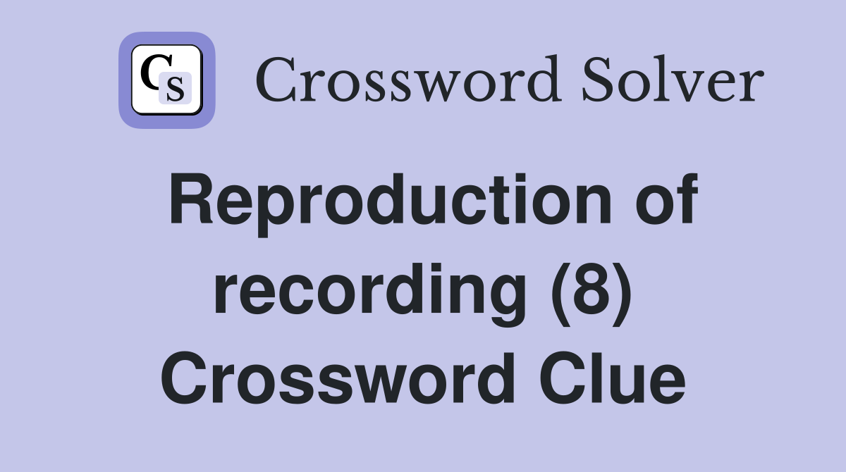 Reproduction of recording (8) Crossword Clue
