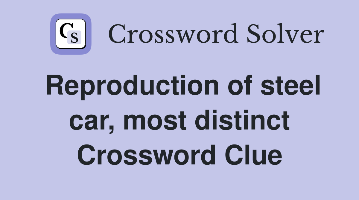 Reproduction of steel car, most distinct Crossword Clue
