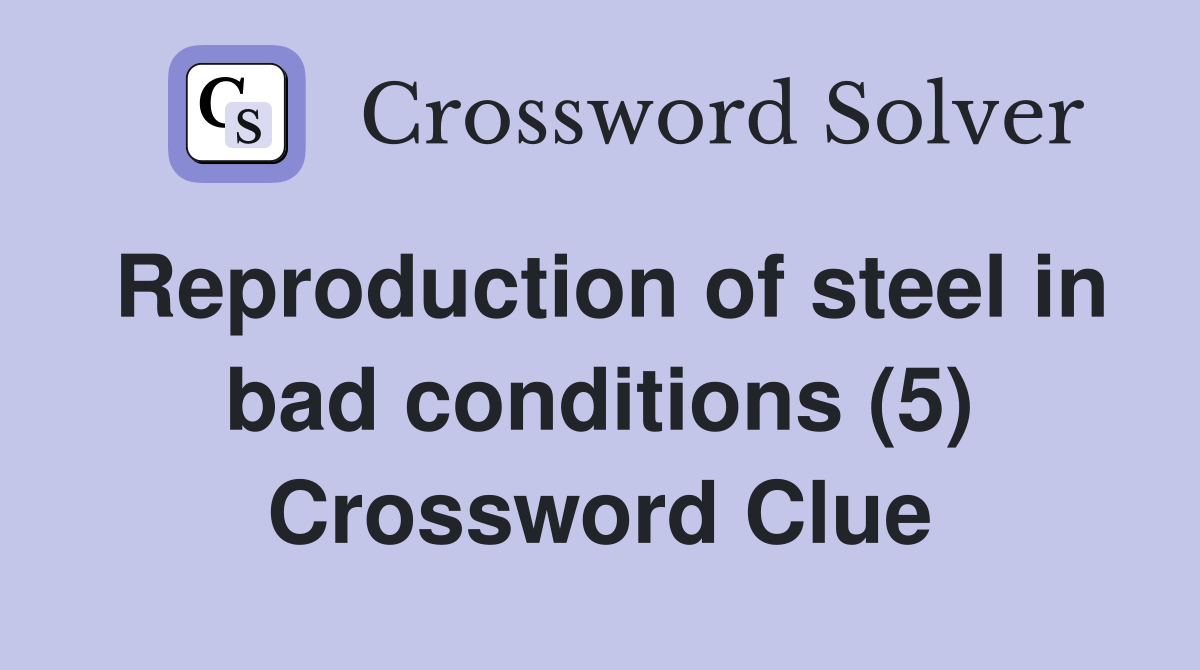 Reproduction of steel in bad conditions (5) Crossword Clue