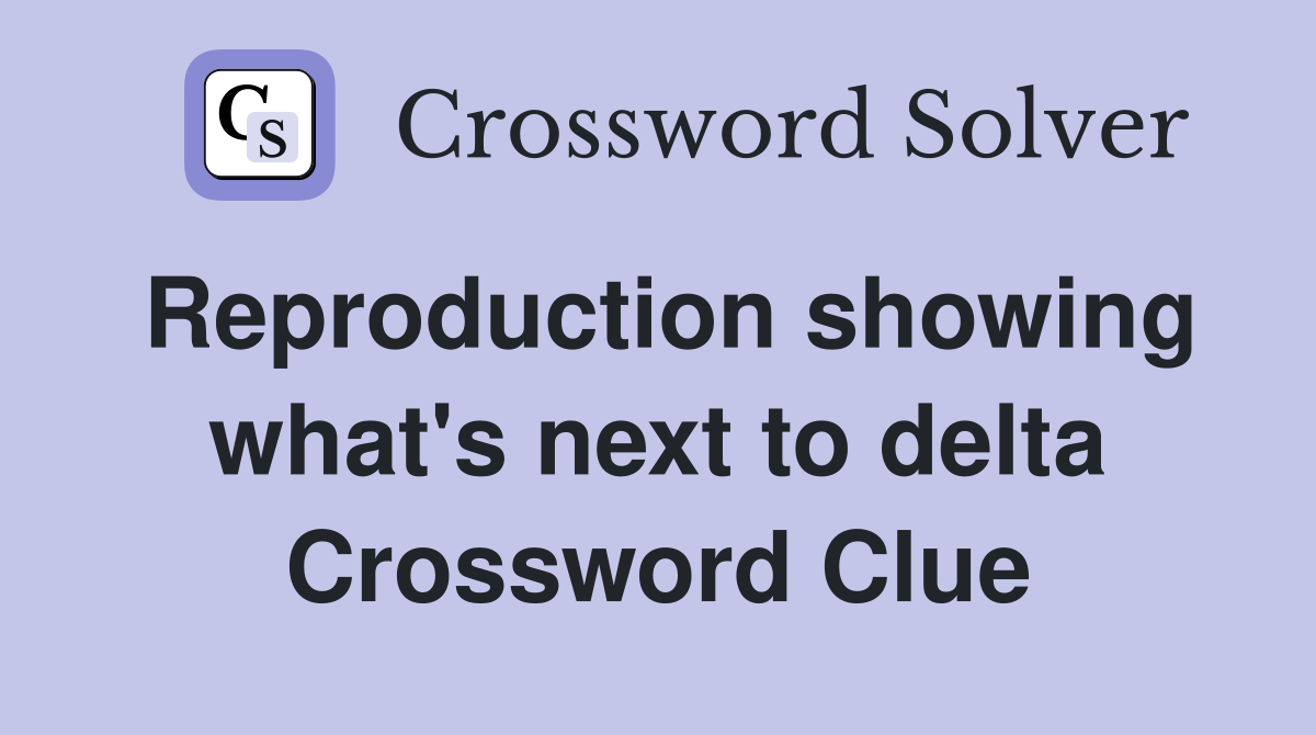Reproduction showing what's next to delta Crossword Clue