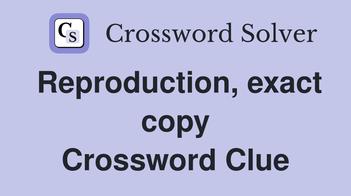Reproduction, exact copy Crossword Clue
