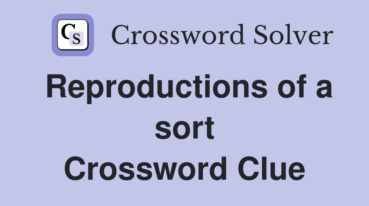 Reproductions of a sort Crossword Clue