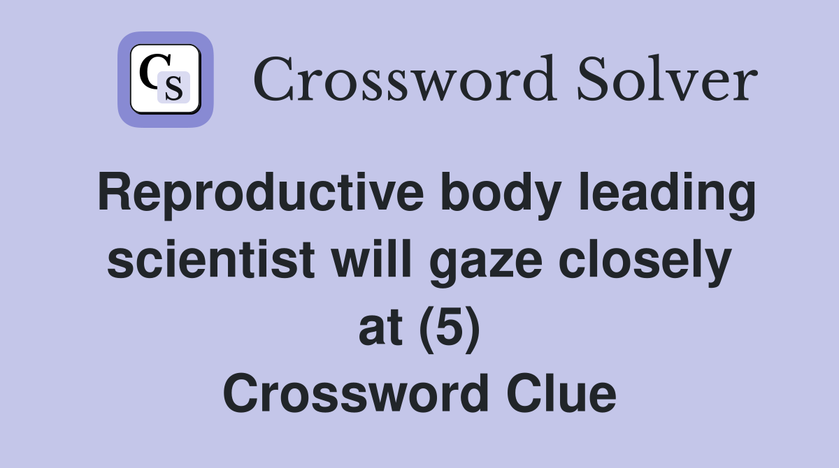 Reproductive body leading scientist will gaze closely at (5) Crossword Clue