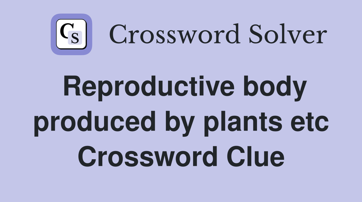 Reproductive body produced by plants etc Crossword Clue
