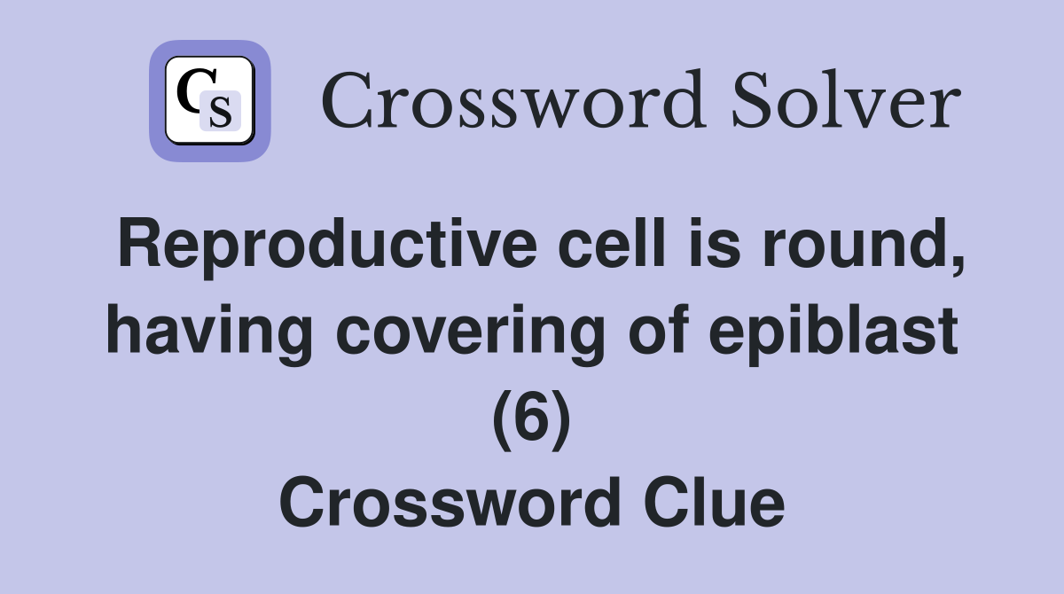Reproductive cell is round, having covering of epiblast (6) Crossword Clue