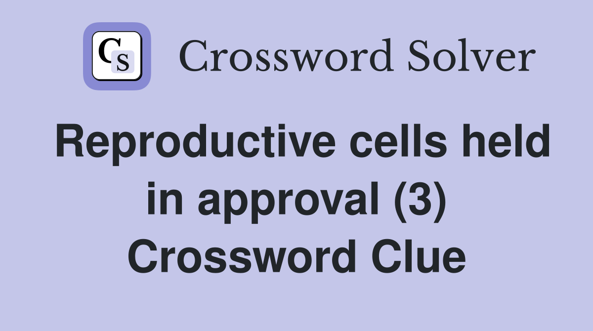 Reproductive cells held in approval (3) Crossword Clue