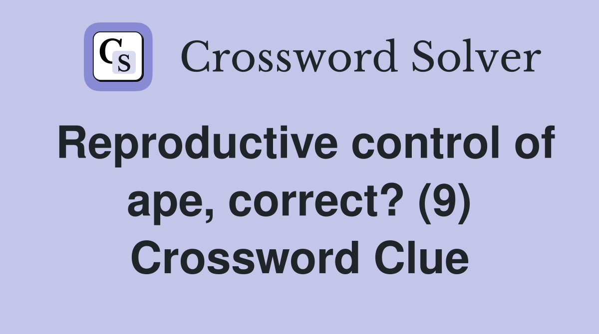 Reproductive control of ape, correct? (9) Crossword Clue