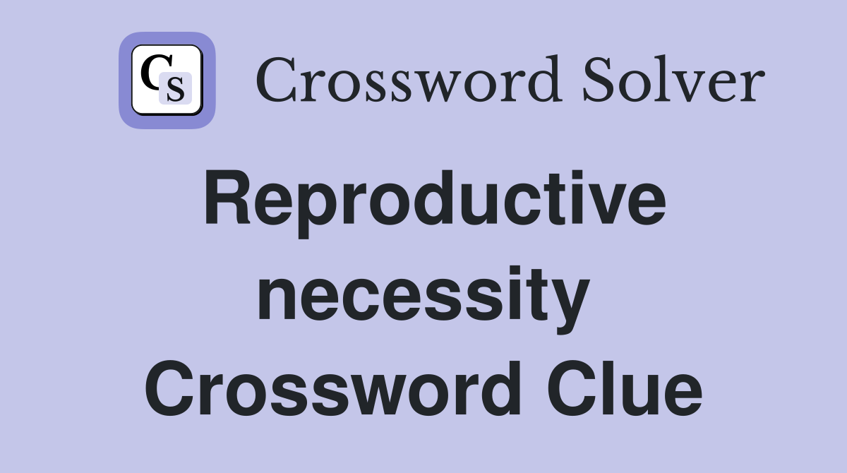 Reproductive necessity Crossword Clue