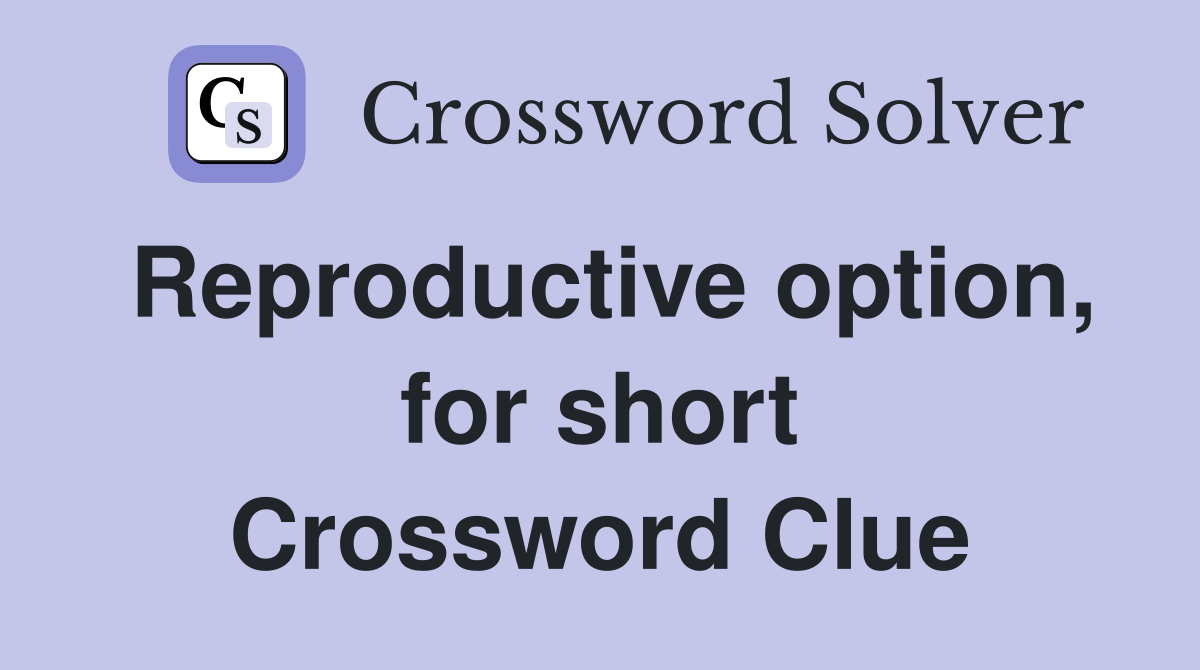 Reproductive option, for short Crossword Clue