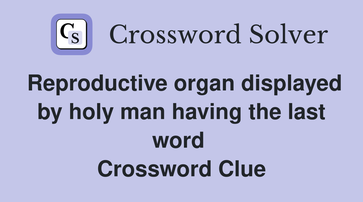 Reproductive organ displayed by holy man having the last word  Crossword Clue