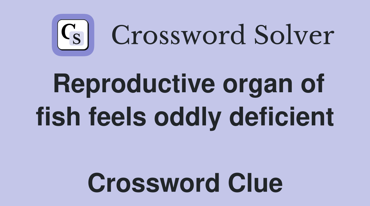 Reproductive organ of fish feels oddly deficient  Crossword Clue