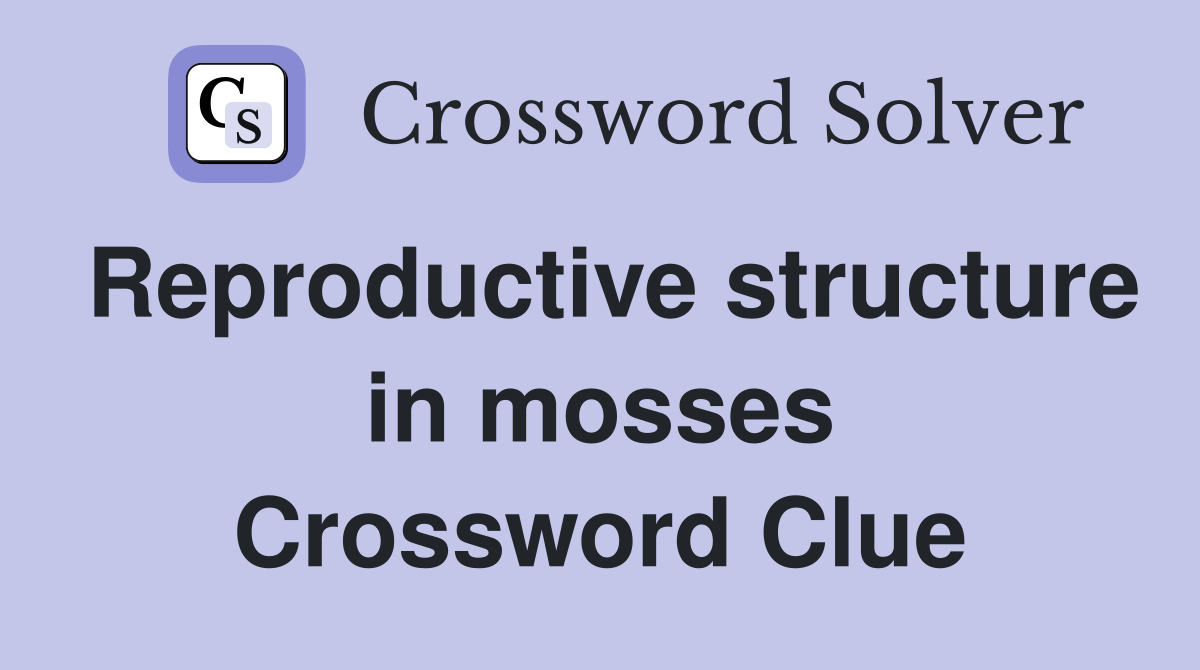 Reproductive structure in mosses Crossword Clue