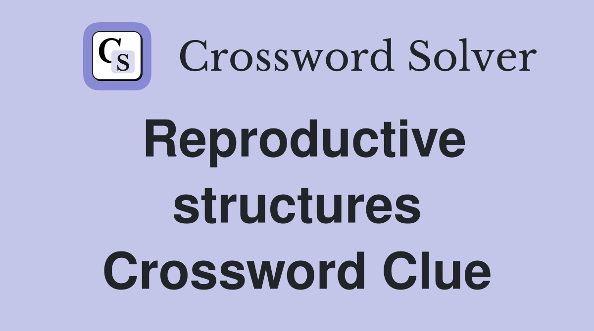 Reproductive structures Crossword Clue