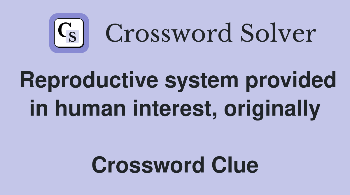 Reproductive system provided in human interest, originally  Crossword Clue