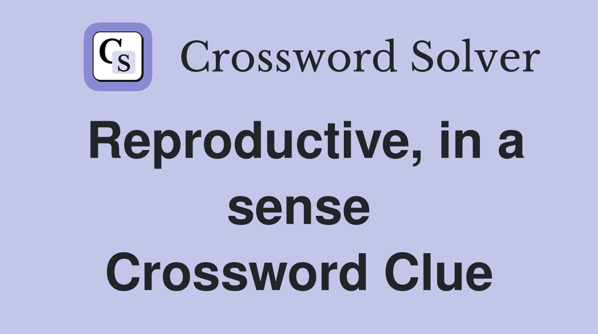 Reproductive, in a sense Crossword Clue