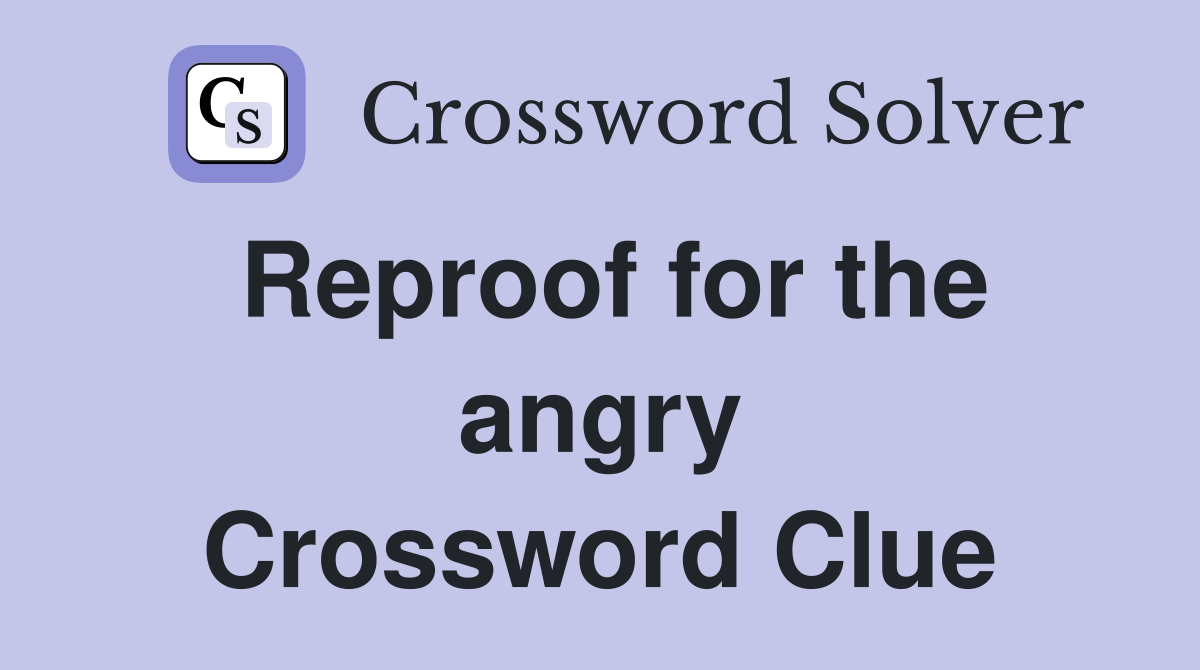 Reproof for the angry Crossword Clue