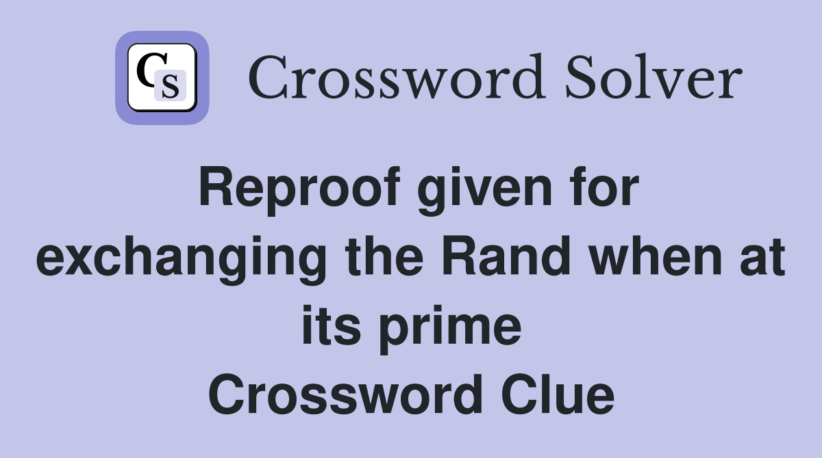 Reproof given for exchanging the Rand when at its prime Crossword Clue