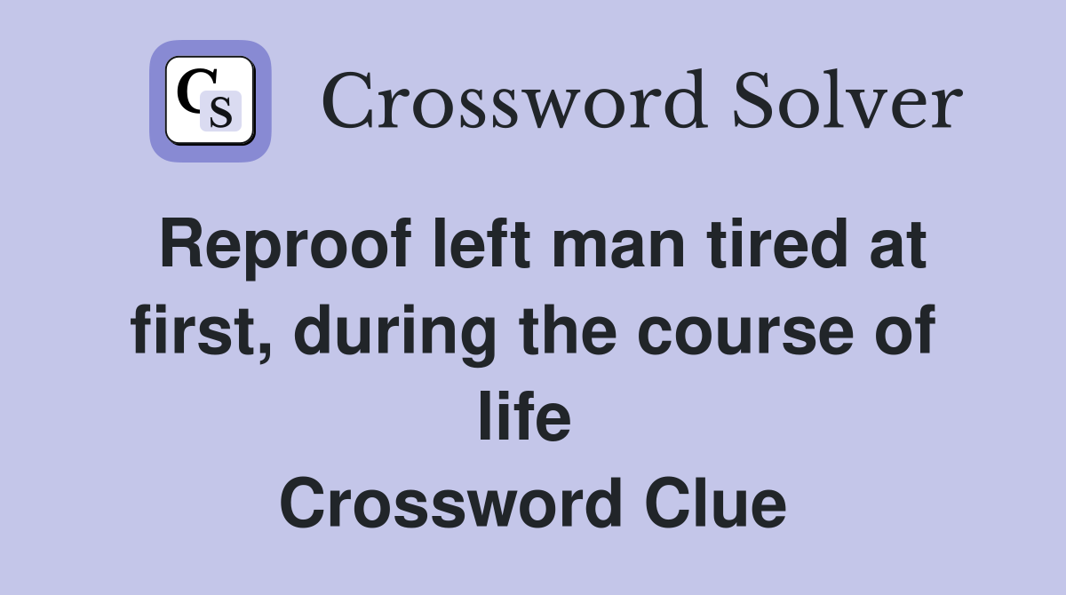 Reproof left man tired at first, during the course of life  Crossword Clue