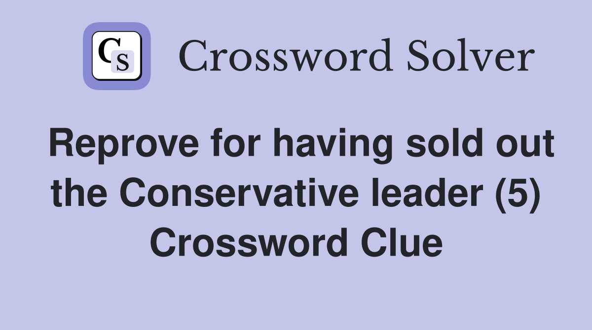 Reprove for having sold out the Conservative leader (5) Crossword Clue