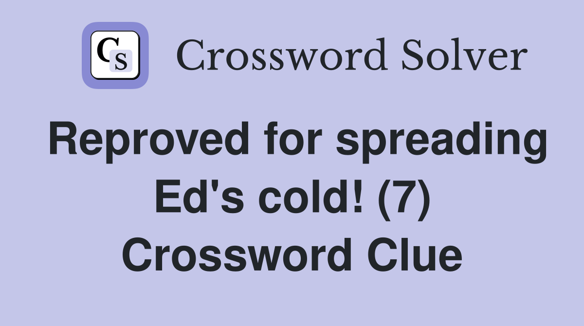 Reproved for spreading Ed's cold! (7) Crossword Clue