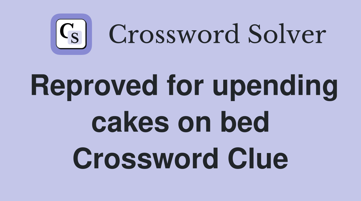 Reproved for upending cakes on bed Crossword Clue