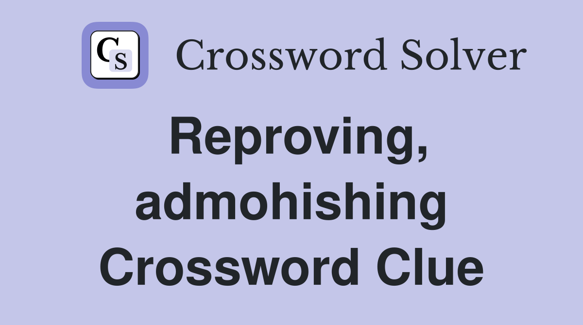 Reproving, admohishing Crossword Clue