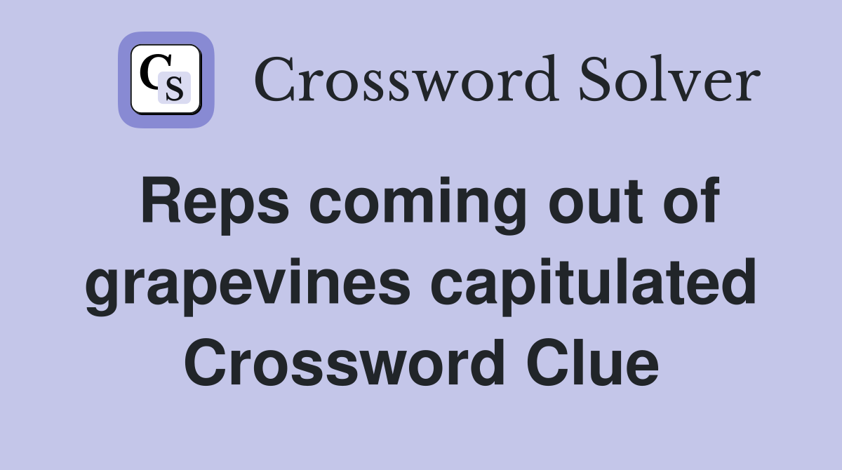 Reps coming out of grapevines capitulated Crossword Clue