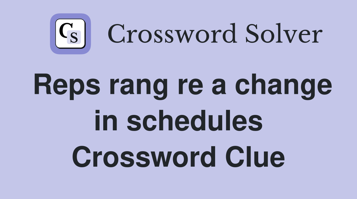 Reps rang re a change in schedules Crossword Clue