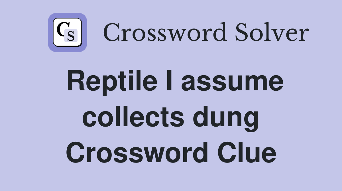 Reptile I assume collects dung Crossword Clue