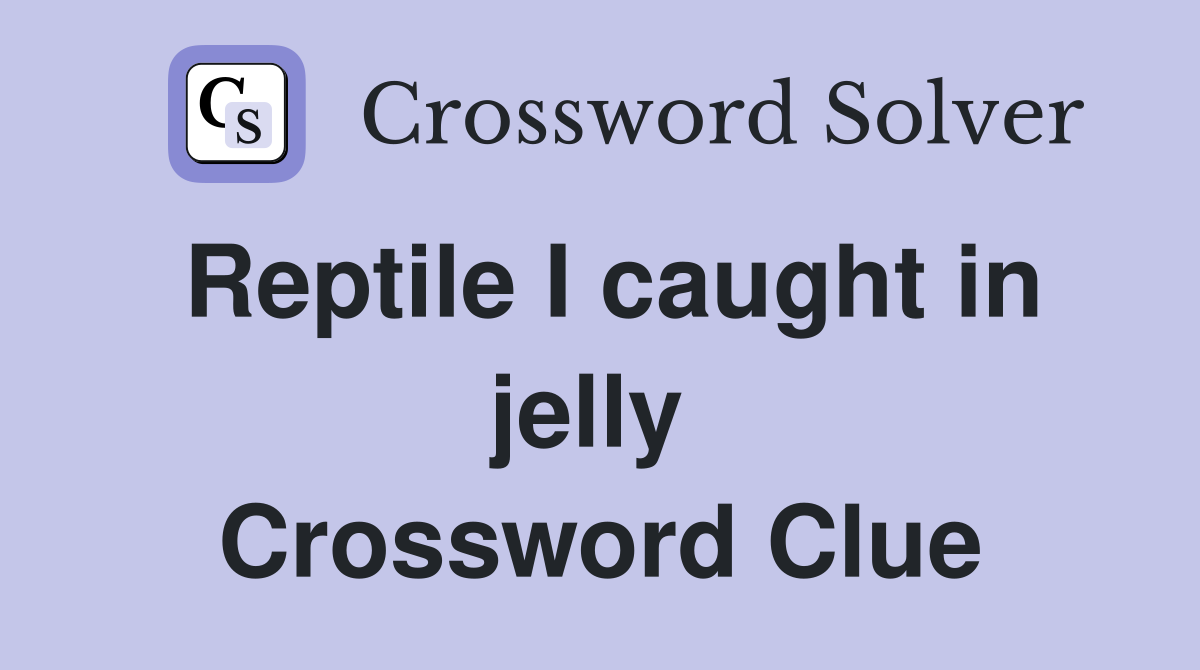Reptile I caught in jelly  Crossword Clue