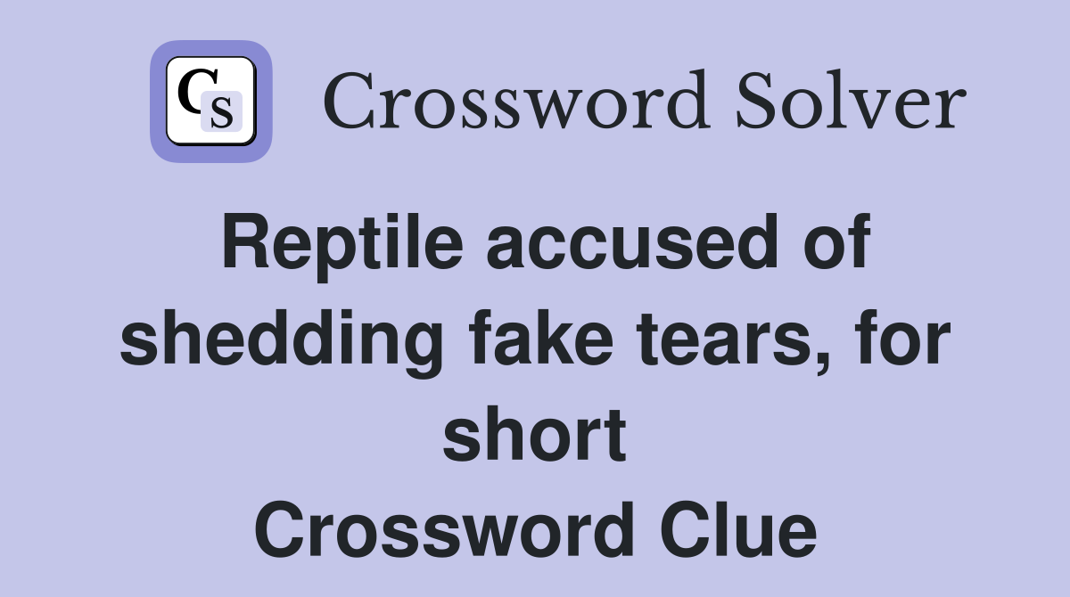 Reptile accused of shedding fake tears, for short Crossword Clue