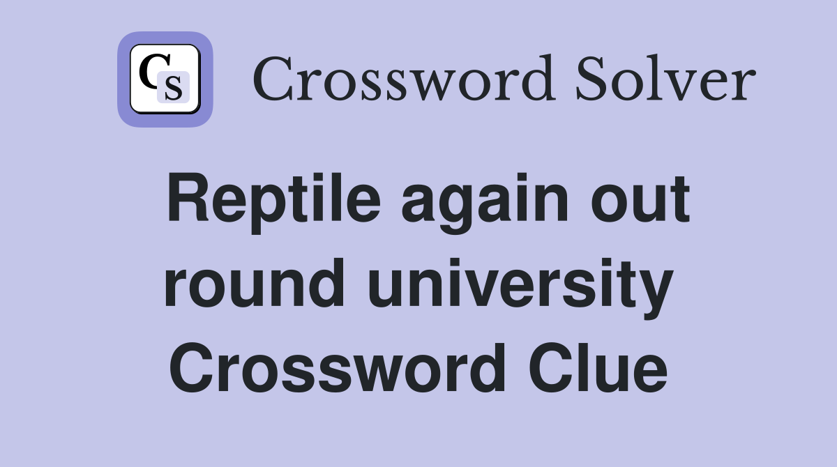 Reptile again out round university Crossword Clue