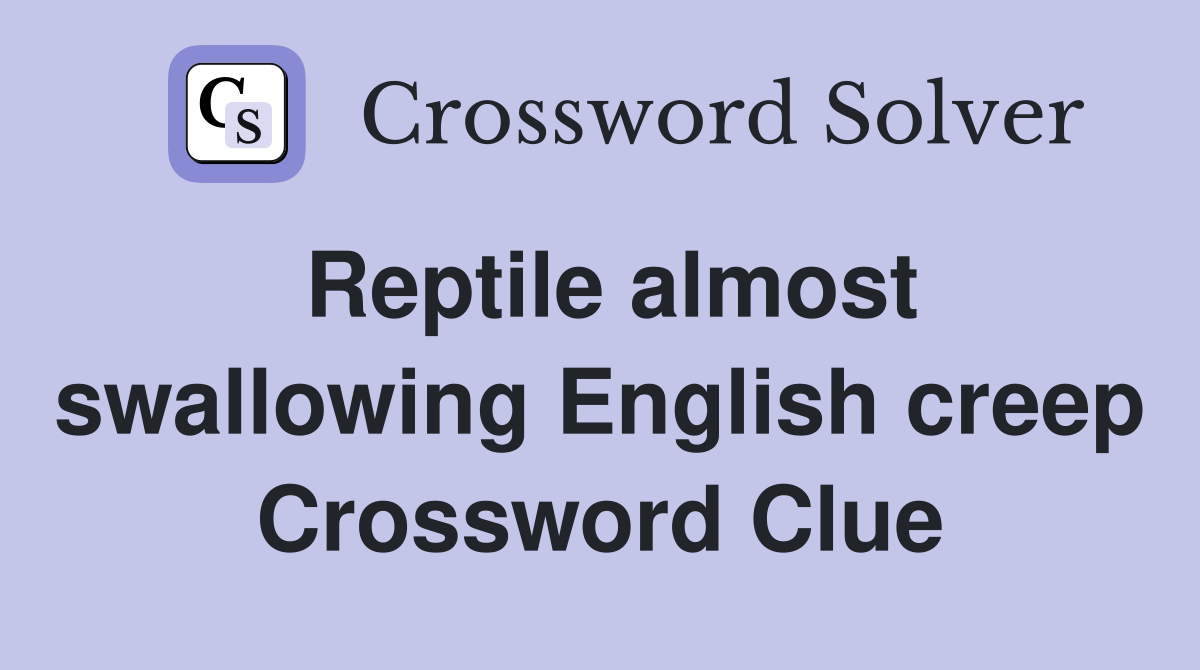 Reptile almost swallowing English creep Crossword Clue