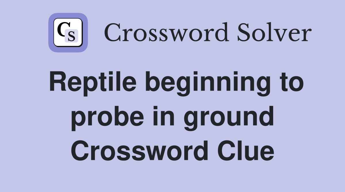 Reptile beginning to probe in ground Crossword Clue
